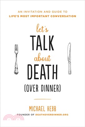 Let's Talk about Death (over Dinner): An Invitation and Guide to Life's Most Important Conversation