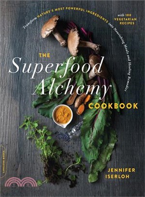 The Superfood Alchemy Cookbook ― Transform Nature's Most Powerful Ingredients into Nourishing Meals and Healing Remedies