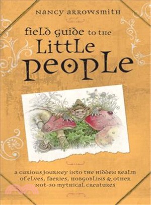 Field Guide to the Little People ─ A Curious Journey into the Hidden Realm of Elves, Faeries, Hobgoblins & Other Not-so-Mythical Creatures