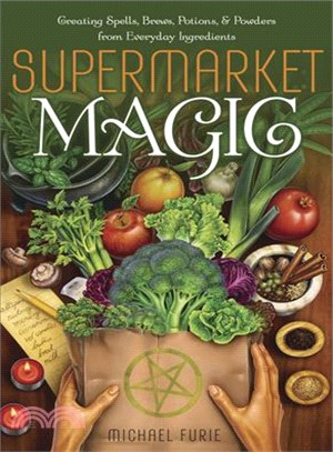 Supermarket Magic ─ Creating Spells, Brews, Potions & Powders from Everyday Ingredients