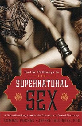Tantric Pathways to Supernatural Sex ― A Groundbreaking Look at the Chemistry of Sexual Electricity
