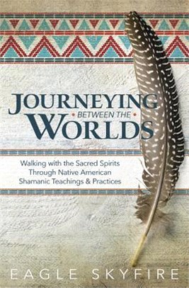 Journeying Between the Worlds ― Walking With the Sacred Spirits Through Native American Shamanic Teachings & Practices