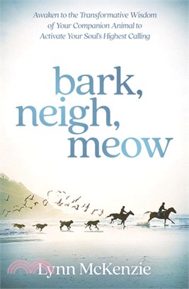 Bark, Neigh, Meow: Awaken to the Transformative Wisdom of Your Companion Animal to Activate Your Soul's Highest Calling