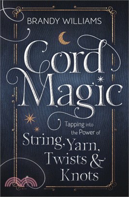Cord Magic: Tapping Into the Power of String, Yarn, Twists & Knots
