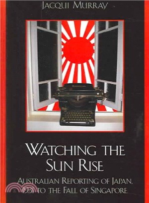 Watching the Sun Rise ― Australian Reporting of Japan, 1931 to the Fall of Singapore