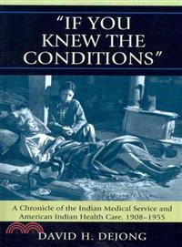 If You Knew the Conditions ─ A Chronicle of the Indian Medical Service and American Indian Health Care, 1908-1955
