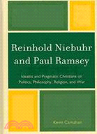 Reinhold Niebuhr and Paul Ramsey: Idealist and Pragmatic Christians on Politics, Philosophy, Religion, and War