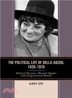 The Political Life of Bella Abzug, 1920-1976 ─ Political Passions, Women's Rights, and Congressional Battles