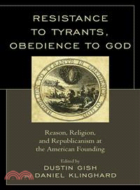 Resistance to Tyrants, Obedience to God ― Reason, Religion, and Republicanism at the American Founding