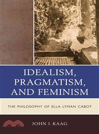 Idealism, Pragmatism, and Feminism ─ The Philosophy of Ella Lyman Cabot