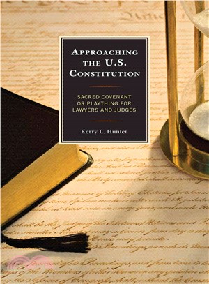 Approaching the U.S. Constitution ─ Sacred Covenant or Mere Plaything for Lawyers and Judges