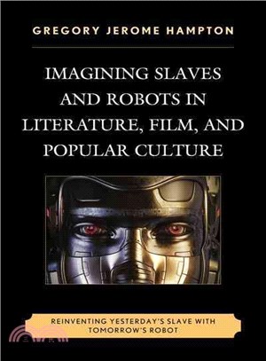 Imagining slaves and robots in literature, film, and popular culturereinventing yesterday's slave with tomorrow's robot /