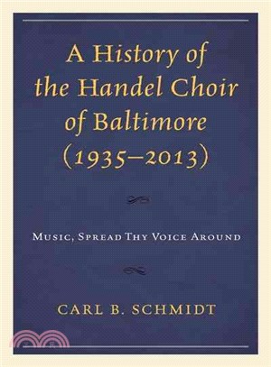 A History of the Handel Choir of Baltimore 1935-2013 ─ Music, Spread Thy Voice Around