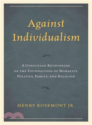 Against Individualism ─ A Confucian Rethinking of the Foundations of Morality, Politics, Family, and Religion