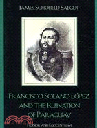 Francisco Solano Lopez and the Ruination of Paraguay ─ Honor and Egocentrism