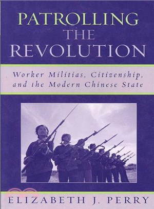 Patrolling the Revolution ─ Worker Militias, Citizenship, and the Modern Chinese State