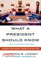 What a President Should Know (But Most Learn Too Late): An Insider's View on How to Succeed in the Oval Office