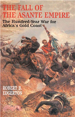 The Fall of the Asante Empire: The Hundred-Year War for Africa's Gold Coast