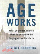 Age Works: What Corporate America Must Do to Survive the Graying of the Workforce