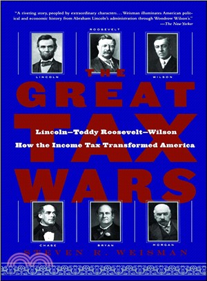 The Great Tax Wars: Lincoln--Teddy Roosevelt--Wilson, How The Income Tax Transformed America