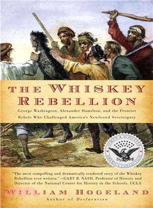 The Whiskey Rebellion: George Washington, Alexander Hamilton, and the Frontier Rebels Who Challenged America\