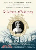 Unwise Passions: A True Story Of A Remarkable Woman And The First Great Scandal Of Eighteenth-century America