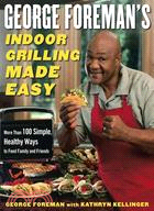 George Foreman's Indoor Grilling Made Easy ─ More Than 100 Simple, Healthy Ways To Feed Family And Friends