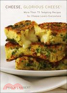 Cheese, Glorious Cheese: More Than 75 Tempting Recipes for Cheese Lovers Everywhere