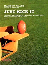 Just Kick It ─ Tales of an Underdog, Over-Age, Out-of-Place Semi-Pro Football Player