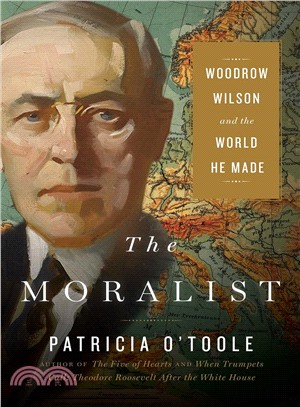 The moralist :Woodrow Wilson and the world he made /