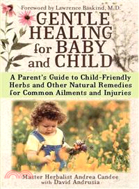 Gentle Healing for Baby and Child: A Parents Guide to Child Friendly Herbs and Other Natural Remedies for Common Ailments and Injuries