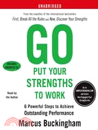 Go Put Your Strengths to Work: 6 Powerful Steps to Achieve Outstanding Performance