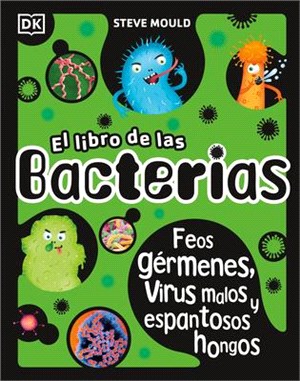 El Libro de Las Bacterias: Feos Gérmenes, Virus Malos Y Espantosos Hongos