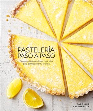 Pasteleria Paso a Paso: Recetas Clasicas E Ideas Originales Para Perfeccionar Tu Tecnica