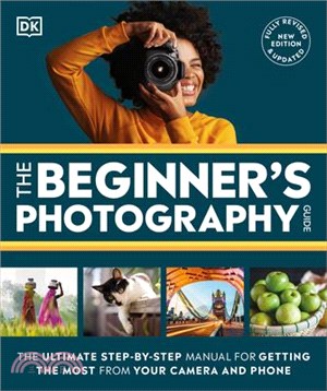 The Beginner's Photography Guide: The Ultimate Step-By-Step Manual for Getting the Most from Your Digital Camera