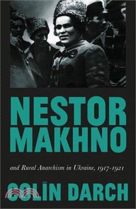 Nestor Makhno and Rural Anarchism in Ukraine, 1917-1921