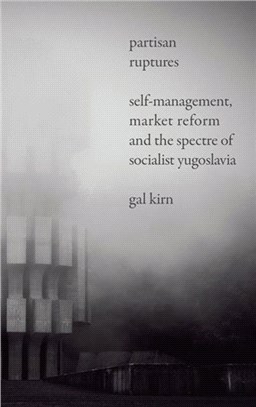 Partisan Ruptures：Self-Management, Market Reform and the Spectre of Socialist Yugoslavia