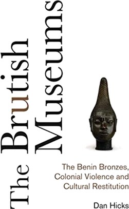 The Brutish Museums：The Benin Bronzes, Colonial Violence and Cultural Restitution
