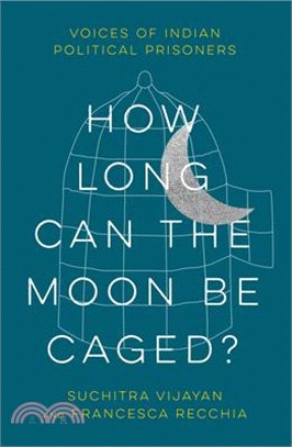 How Long Can the Moon Be Caged?: Voices of Indian Political Prisoners