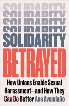 Solidarity Betrayed：How Unions Enable Sexual Harassment - And How They Can Do Better