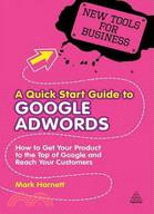 A Quick Start Guide to Google Adwords: How to Get Your Product to the Top of Google and Reach Your Customers