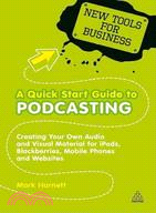 A Quick Start Guide to Podcasting: Creating Your Own Audio and Visual Materials for iPods, Blackberries, Mobile Phones and Websites