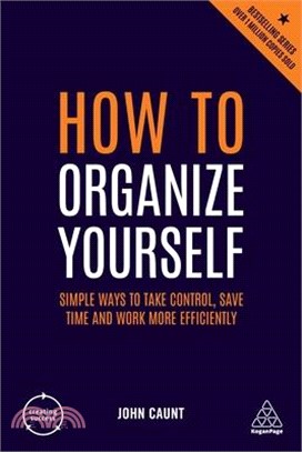 How to Organize Yourself ― Simple Ways to Take Control, Save Time and Work More Efficiently