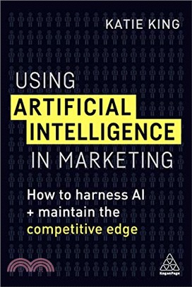 Using Artificial Intelligence in Marketing ― How to Harness Ai and Maintain the Competitive Edge