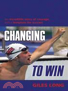 Changing to Win: An Incredible Story of Courage, and a Template for Success