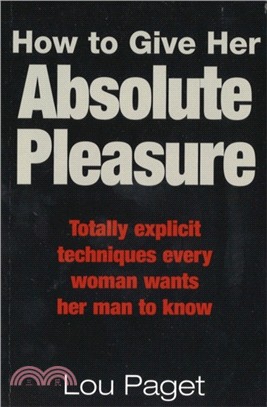 How To Give Her Absolute Pleasure：Totally explicit techniques every woman wants her man to know