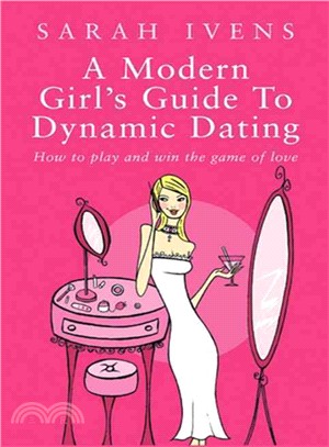A Modern Girls Guide to Dynamic Dating: How to Play and Win the Game of Love