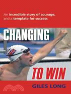 Changing to Win: An Incredible Story of Courage, and a Template for Success