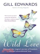 Wild Love: Discover the Magical Secrets of Freedom, Joy and Unconditional Love