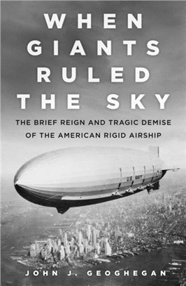 When Giants Ruled the Sky：The Brief Reign and Tragic Demise of the American Rigid Airship